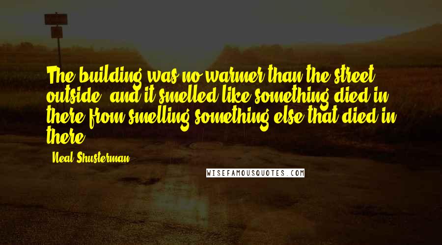 Neal Shusterman Quotes: The building was no warmer than the street outside, and it smelled like something died in there from smelling something else that died in there.