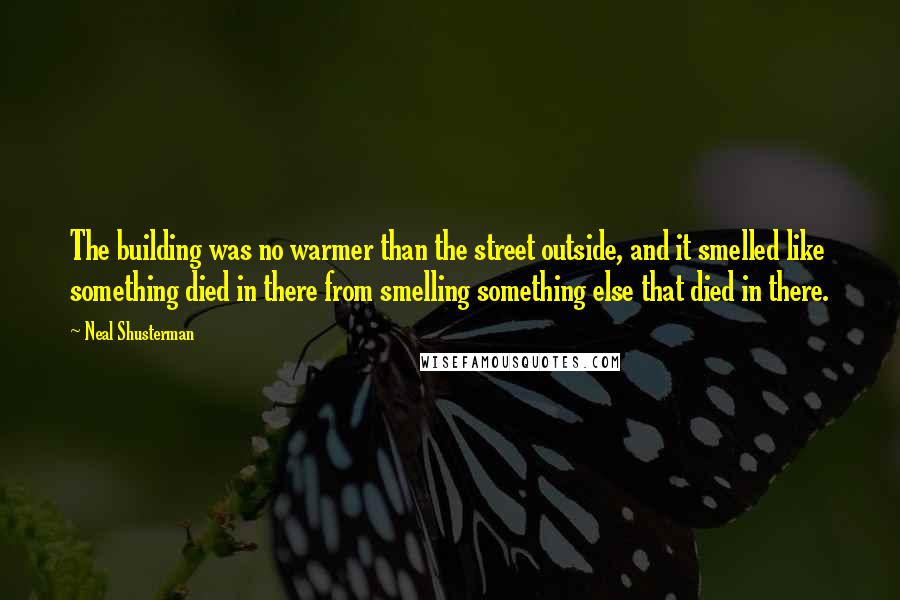Neal Shusterman Quotes: The building was no warmer than the street outside, and it smelled like something died in there from smelling something else that died in there.