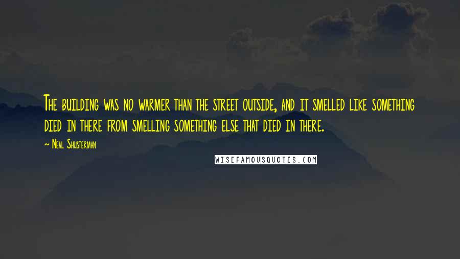 Neal Shusterman Quotes: The building was no warmer than the street outside, and it smelled like something died in there from smelling something else that died in there.