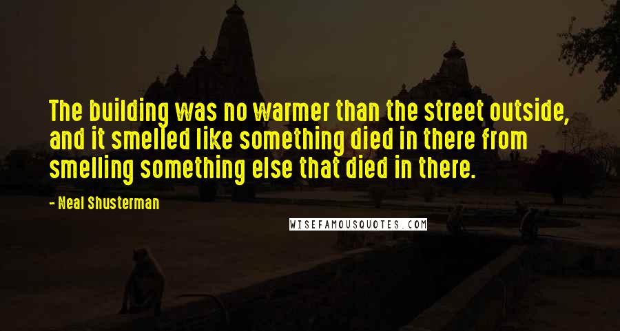 Neal Shusterman Quotes: The building was no warmer than the street outside, and it smelled like something died in there from smelling something else that died in there.