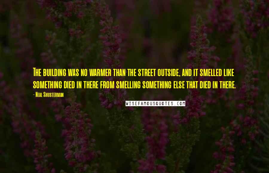 Neal Shusterman Quotes: The building was no warmer than the street outside, and it smelled like something died in there from smelling something else that died in there.
