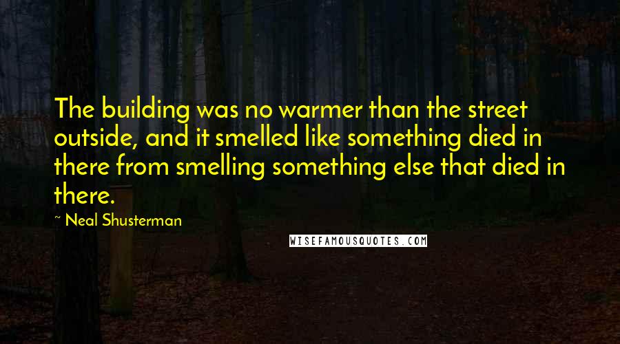 Neal Shusterman Quotes: The building was no warmer than the street outside, and it smelled like something died in there from smelling something else that died in there.