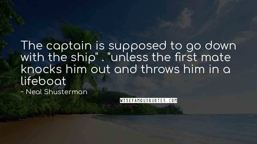 Neal Shusterman Quotes: The captain is supposed to go down with the ship" . "unless the first mate knocks him out and throws him in a lifeboat