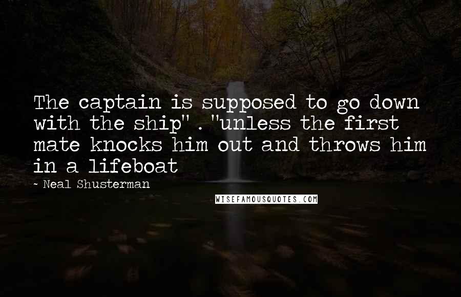 Neal Shusterman Quotes: The captain is supposed to go down with the ship" . "unless the first mate knocks him out and throws him in a lifeboat