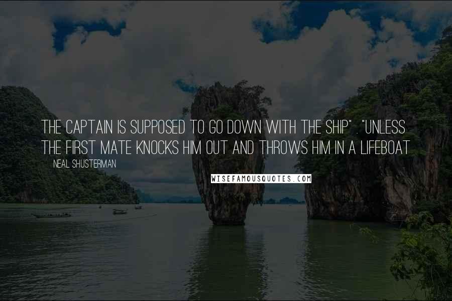 Neal Shusterman Quotes: The captain is supposed to go down with the ship" . "unless the first mate knocks him out and throws him in a lifeboat