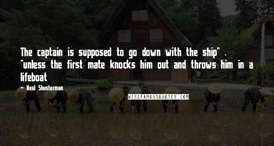 Neal Shusterman Quotes: The captain is supposed to go down with the ship" . "unless the first mate knocks him out and throws him in a lifeboat