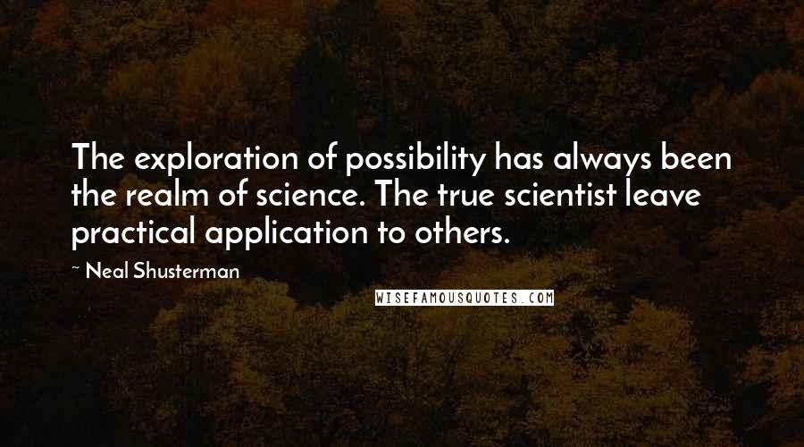 Neal Shusterman Quotes: The exploration of possibility has always been the realm of science. The true scientist leave practical application to others.