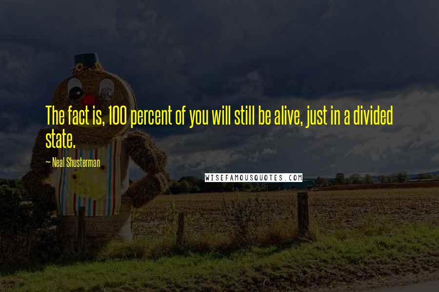 Neal Shusterman Quotes: The fact is, 100 percent of you will still be alive, just in a divided state.