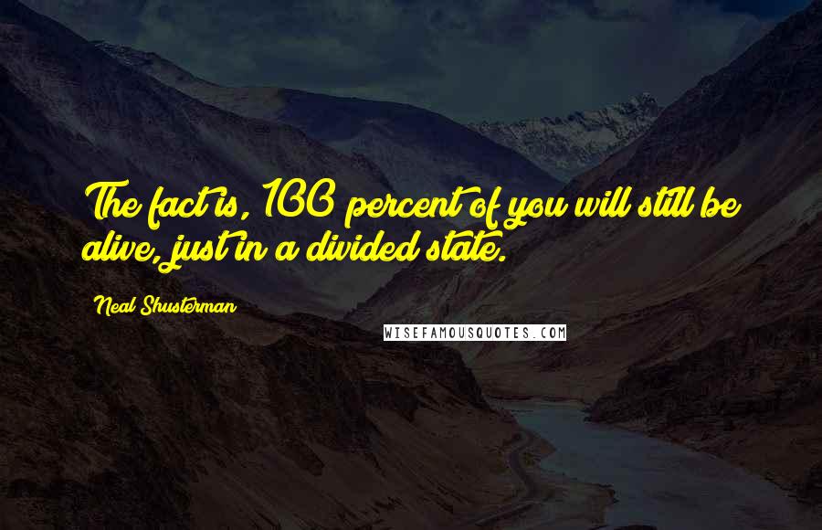 Neal Shusterman Quotes: The fact is, 100 percent of you will still be alive, just in a divided state.