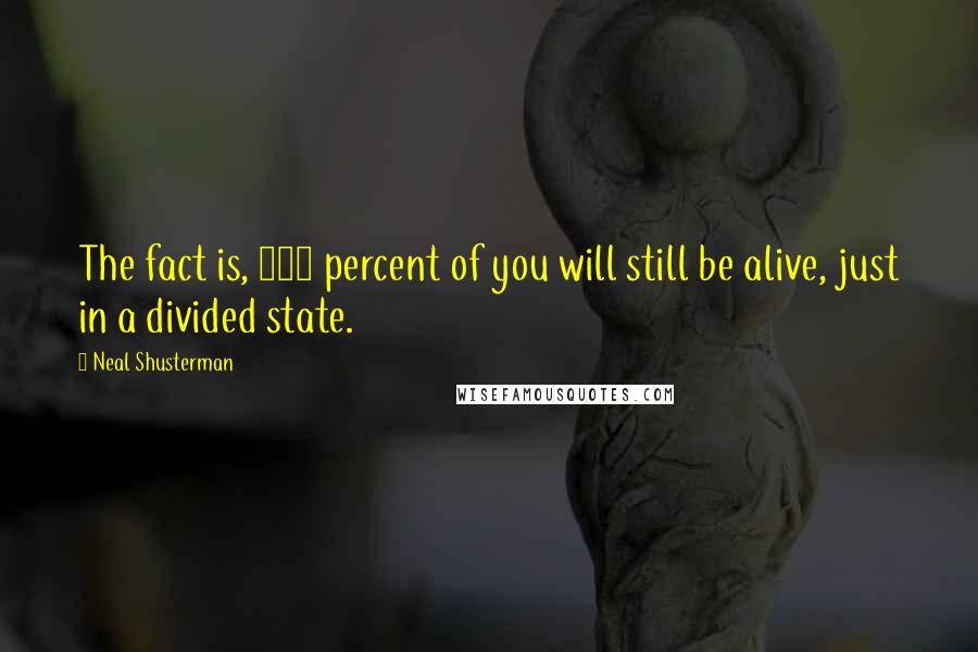 Neal Shusterman Quotes: The fact is, 100 percent of you will still be alive, just in a divided state.