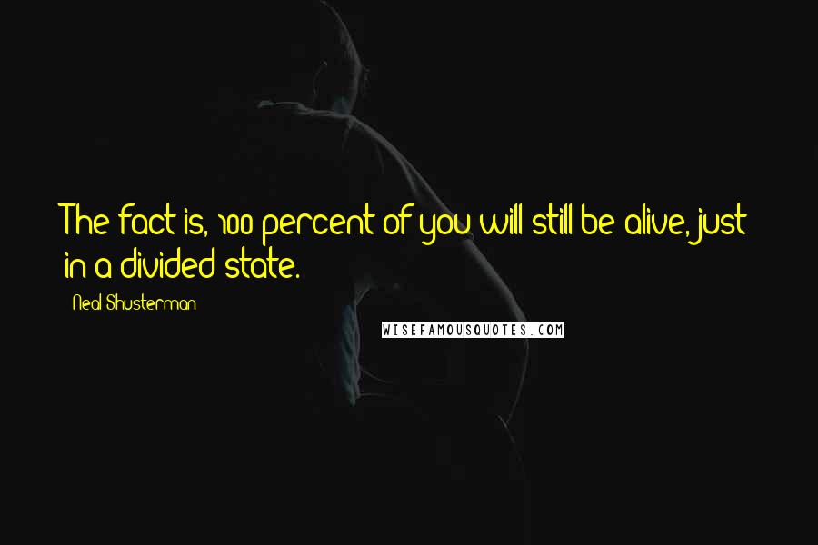 Neal Shusterman Quotes: The fact is, 100 percent of you will still be alive, just in a divided state.