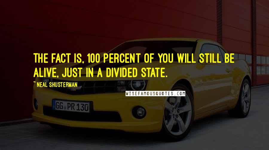 Neal Shusterman Quotes: The fact is, 100 percent of you will still be alive, just in a divided state.