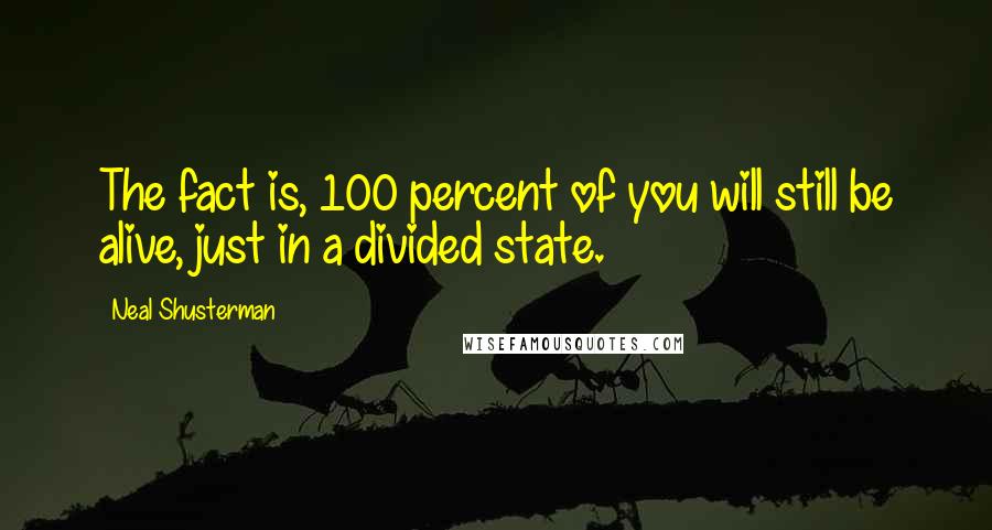 Neal Shusterman Quotes: The fact is, 100 percent of you will still be alive, just in a divided state.