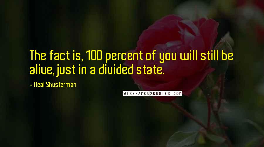 Neal Shusterman Quotes: The fact is, 100 percent of you will still be alive, just in a divided state.