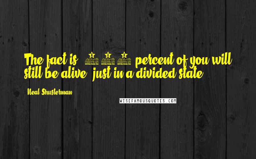 Neal Shusterman Quotes: The fact is, 100 percent of you will still be alive, just in a divided state.