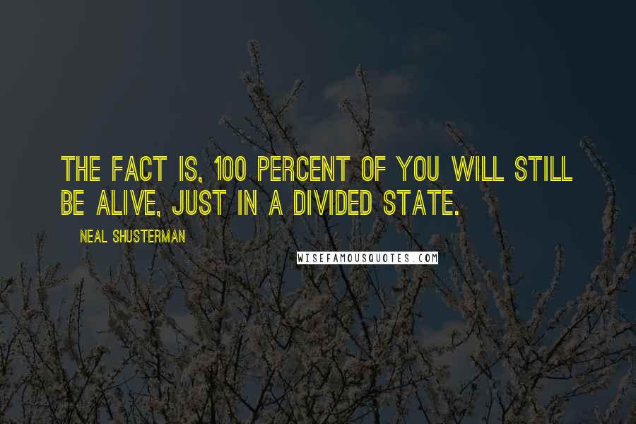 Neal Shusterman Quotes: The fact is, 100 percent of you will still be alive, just in a divided state.