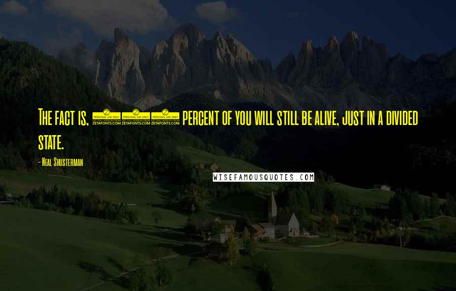 Neal Shusterman Quotes: The fact is, 100 percent of you will still be alive, just in a divided state.