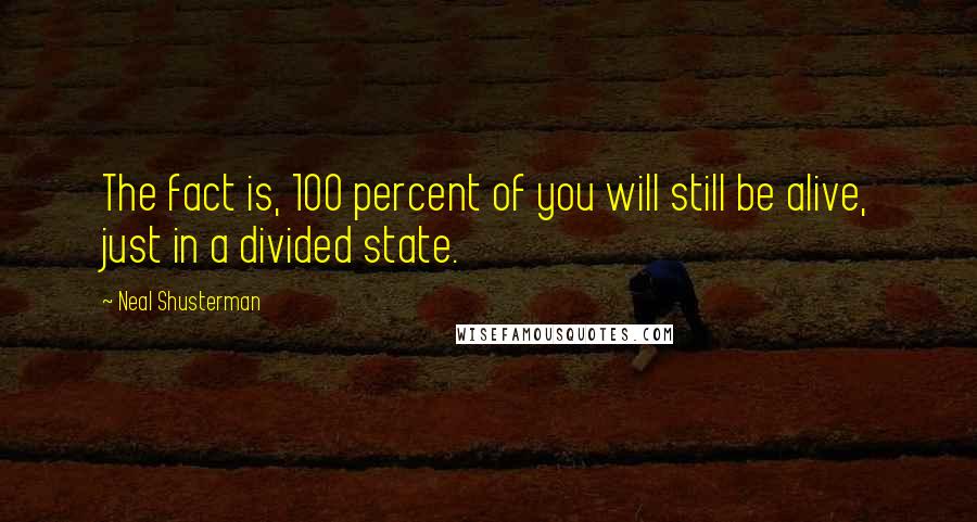 Neal Shusterman Quotes: The fact is, 100 percent of you will still be alive, just in a divided state.