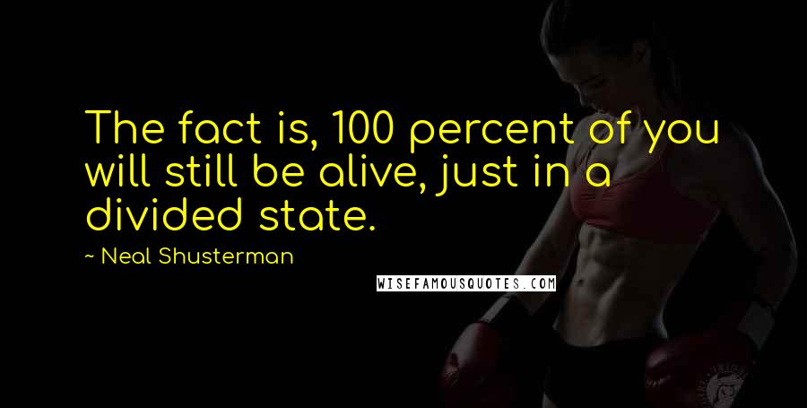 Neal Shusterman Quotes: The fact is, 100 percent of you will still be alive, just in a divided state.