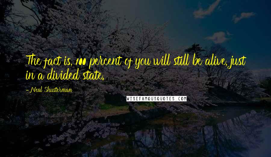 Neal Shusterman Quotes: The fact is, 100 percent of you will still be alive, just in a divided state.