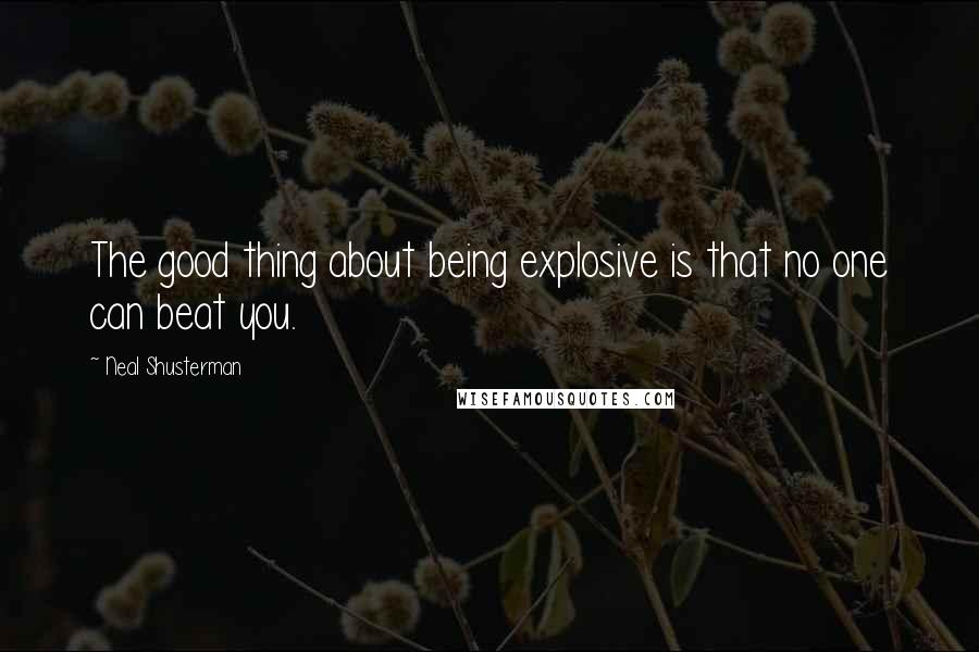 Neal Shusterman Quotes: The good thing about being explosive is that no one can beat you.