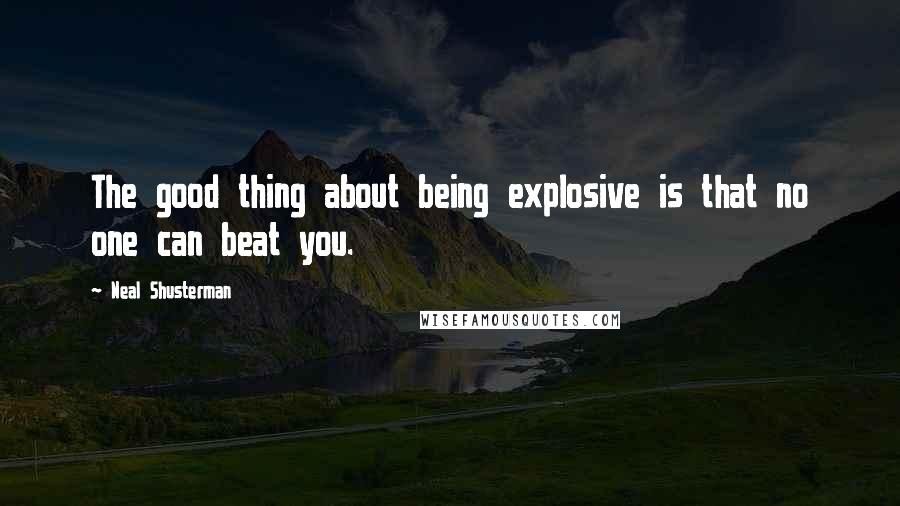 Neal Shusterman Quotes: The good thing about being explosive is that no one can beat you.