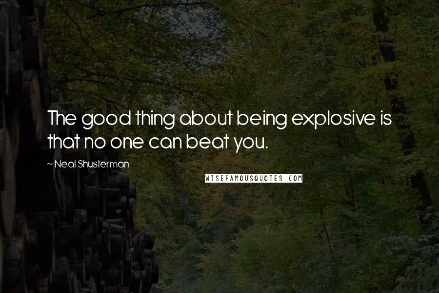 Neal Shusterman Quotes: The good thing about being explosive is that no one can beat you.