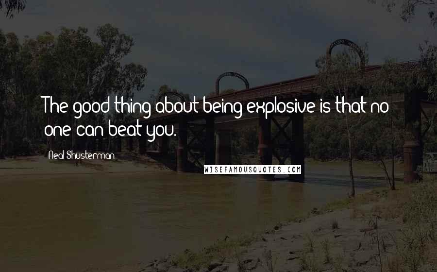 Neal Shusterman Quotes: The good thing about being explosive is that no one can beat you.