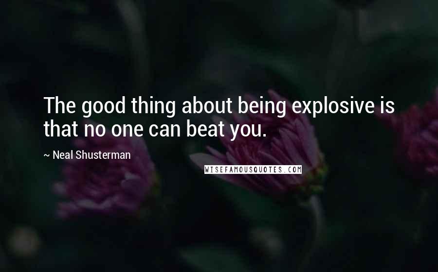 Neal Shusterman Quotes: The good thing about being explosive is that no one can beat you.