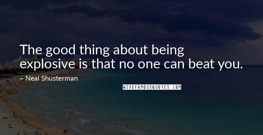 Neal Shusterman Quotes: The good thing about being explosive is that no one can beat you.