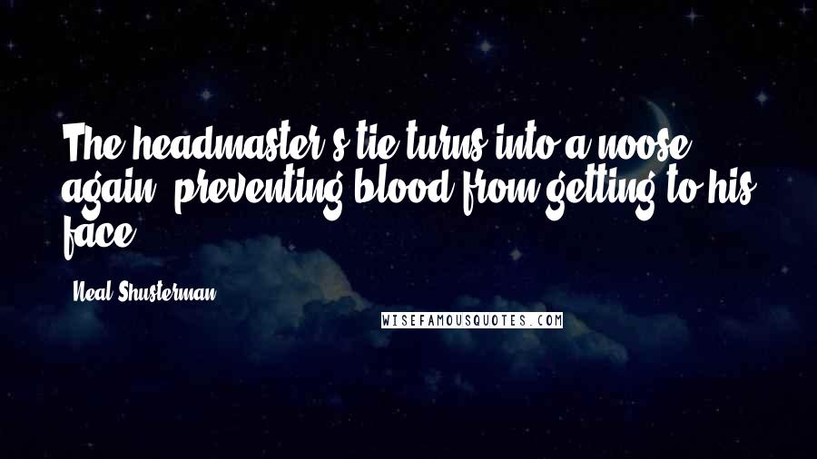 Neal Shusterman Quotes: The headmaster's tie turns into a noose again, preventing blood from getting to his face