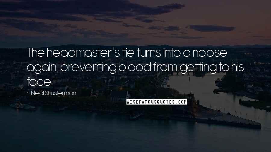 Neal Shusterman Quotes: The headmaster's tie turns into a noose again, preventing blood from getting to his face