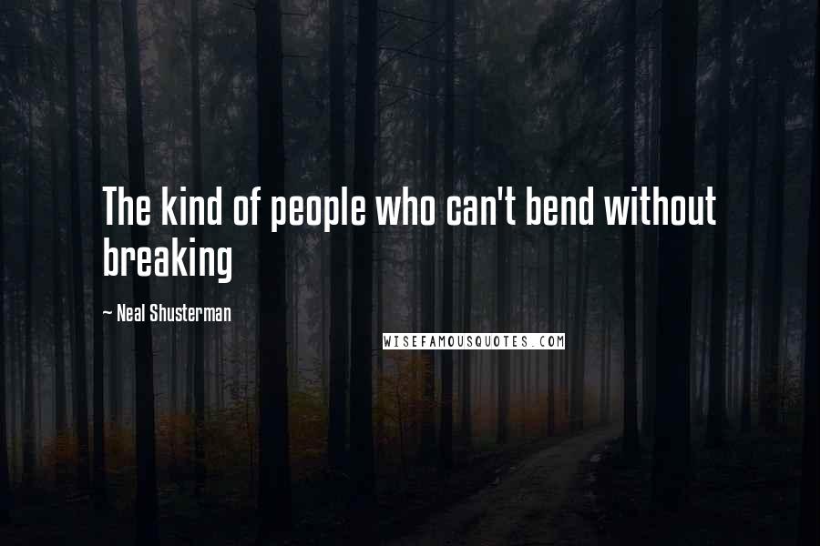 Neal Shusterman Quotes: The kind of people who can't bend without breaking