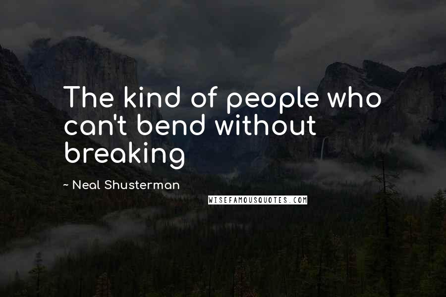 Neal Shusterman Quotes: The kind of people who can't bend without breaking