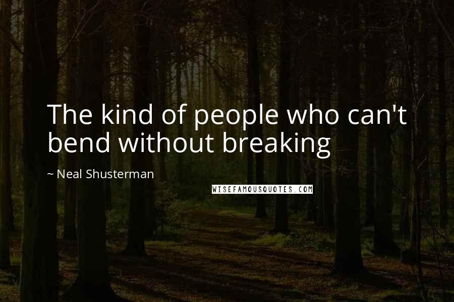 Neal Shusterman Quotes: The kind of people who can't bend without breaking