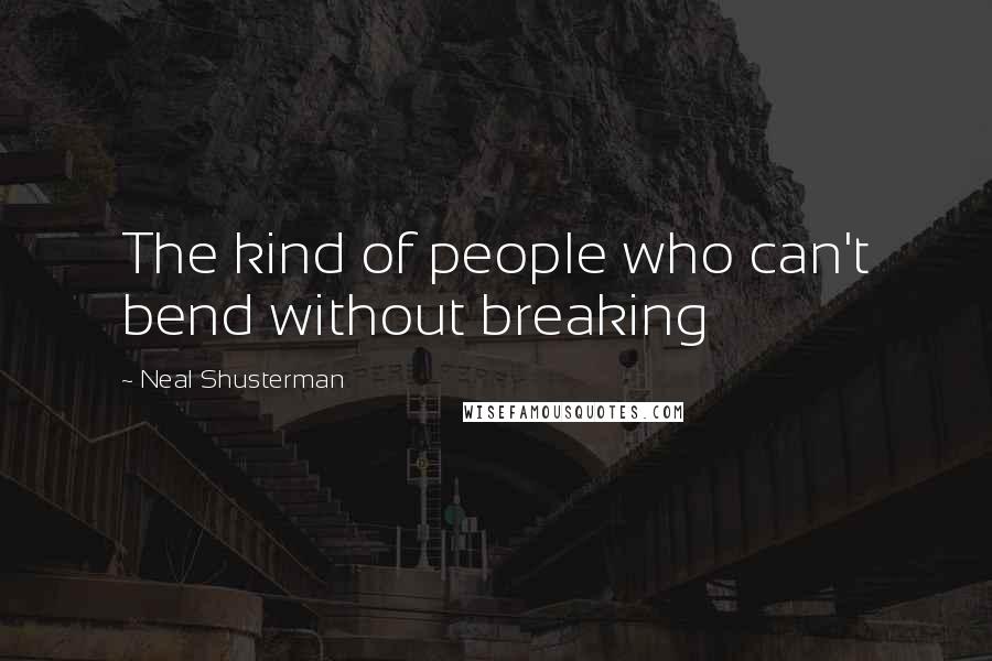 Neal Shusterman Quotes: The kind of people who can't bend without breaking