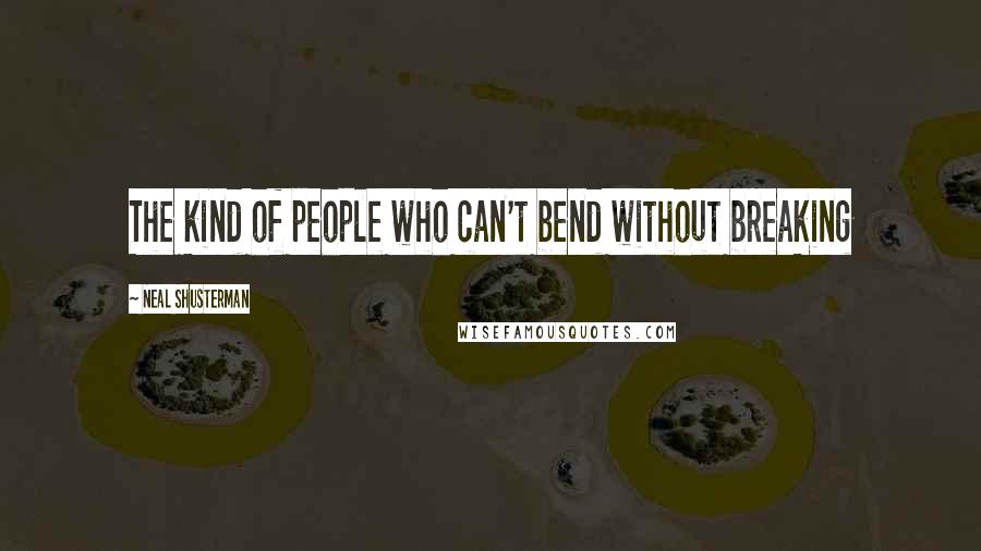 Neal Shusterman Quotes: The kind of people who can't bend without breaking
