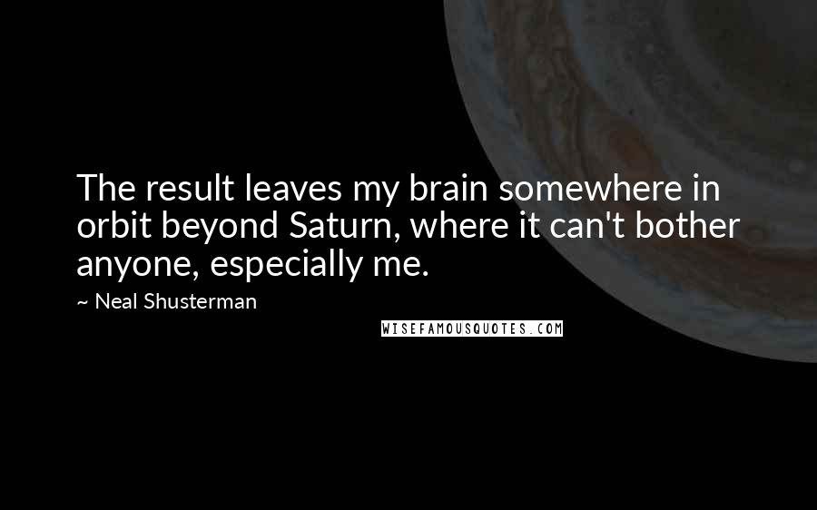 Neal Shusterman Quotes: The result leaves my brain somewhere in orbit beyond Saturn, where it can't bother anyone, especially me.