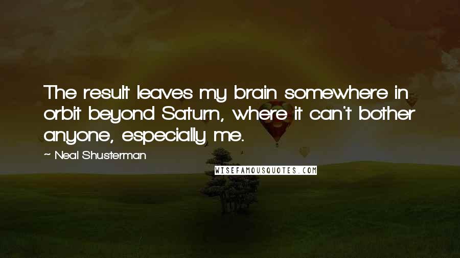 Neal Shusterman Quotes: The result leaves my brain somewhere in orbit beyond Saturn, where it can't bother anyone, especially me.