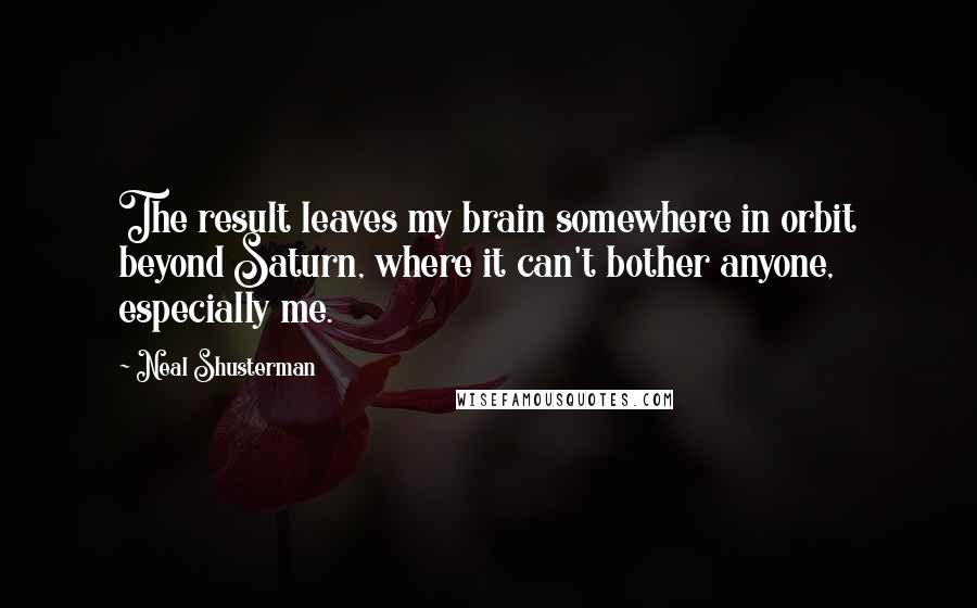 Neal Shusterman Quotes: The result leaves my brain somewhere in orbit beyond Saturn, where it can't bother anyone, especially me.