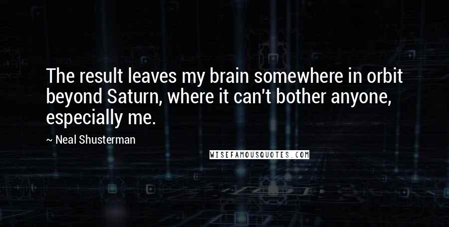 Neal Shusterman Quotes: The result leaves my brain somewhere in orbit beyond Saturn, where it can't bother anyone, especially me.