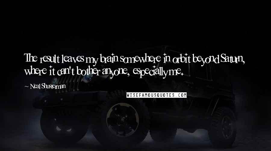 Neal Shusterman Quotes: The result leaves my brain somewhere in orbit beyond Saturn, where it can't bother anyone, especially me.
