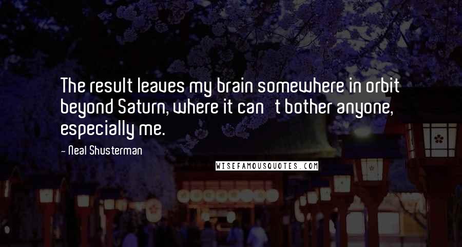 Neal Shusterman Quotes: The result leaves my brain somewhere in orbit beyond Saturn, where it can't bother anyone, especially me.