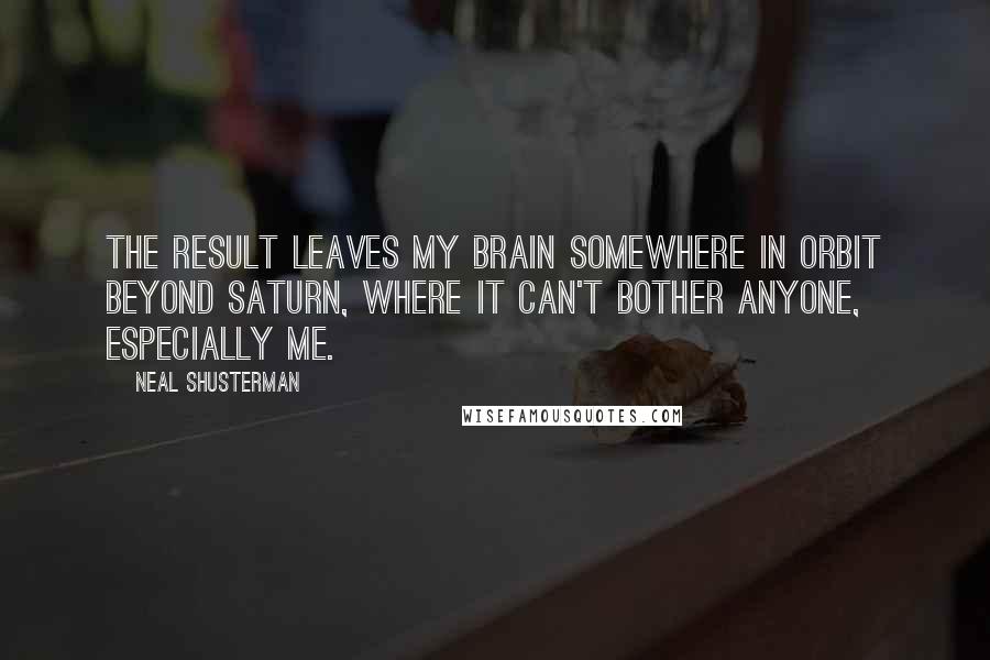 Neal Shusterman Quotes: The result leaves my brain somewhere in orbit beyond Saturn, where it can't bother anyone, especially me.