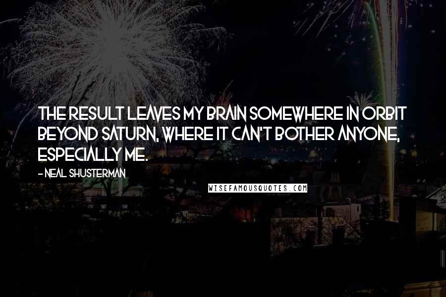 Neal Shusterman Quotes: The result leaves my brain somewhere in orbit beyond Saturn, where it can't bother anyone, especially me.