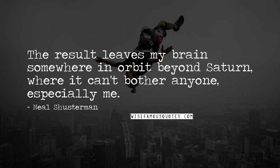 Neal Shusterman Quotes: The result leaves my brain somewhere in orbit beyond Saturn, where it can't bother anyone, especially me.