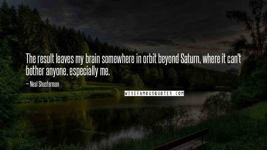 Neal Shusterman Quotes: The result leaves my brain somewhere in orbit beyond Saturn, where it can't bother anyone, especially me.