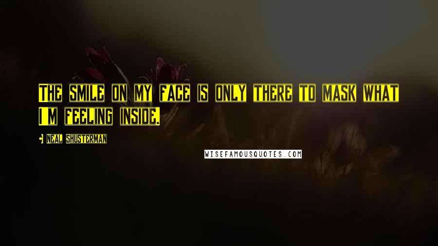 Neal Shusterman Quotes: The smile on my face is only there to mask what I'm feeling inside.