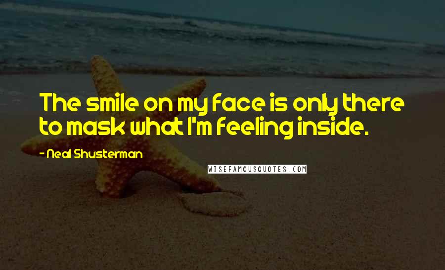 Neal Shusterman Quotes: The smile on my face is only there to mask what I'm feeling inside.