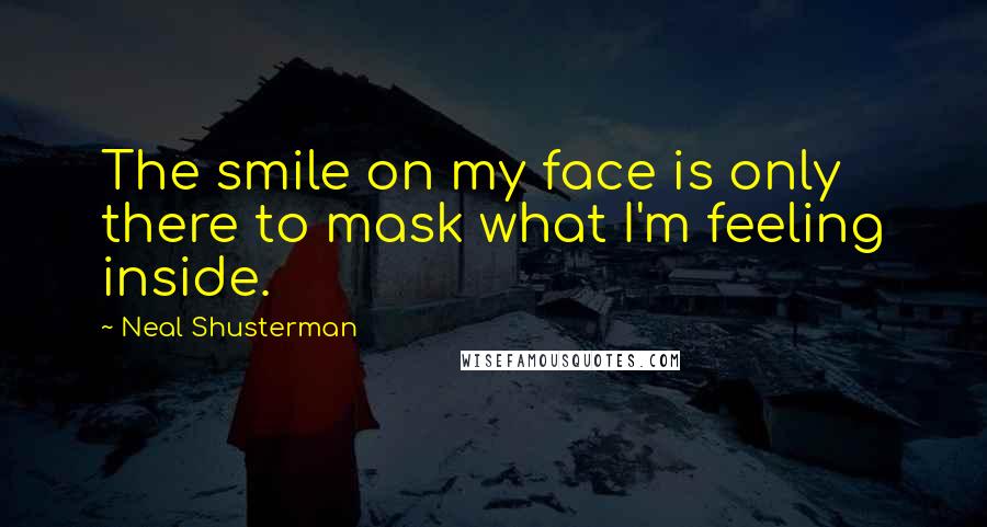 Neal Shusterman Quotes: The smile on my face is only there to mask what I'm feeling inside.